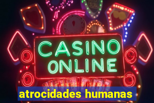 atrocidades humanas